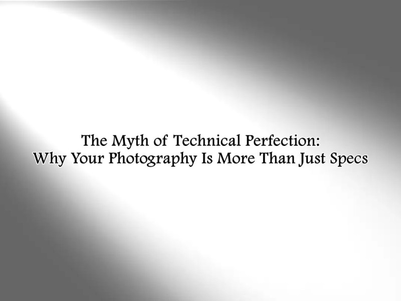The Myth of Technical Perfection: Why Your Photography Is More Than Just&nbsp;Specs