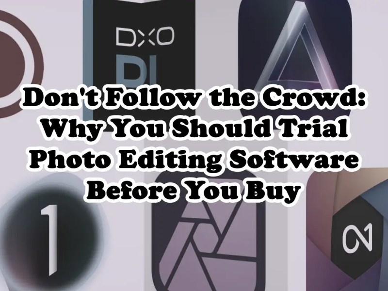 Don’t Follow the Crowd: Why You Should Trial Photo Editing Software Before You&nbsp;Buy