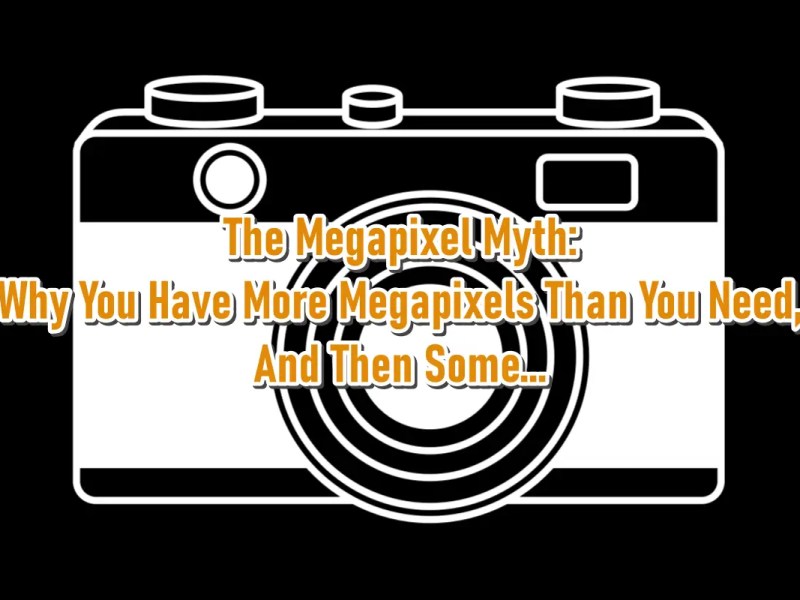 The Megapixel Myth: Why You Have More Megapixels Than You Need, And Then&nbsp;Some!