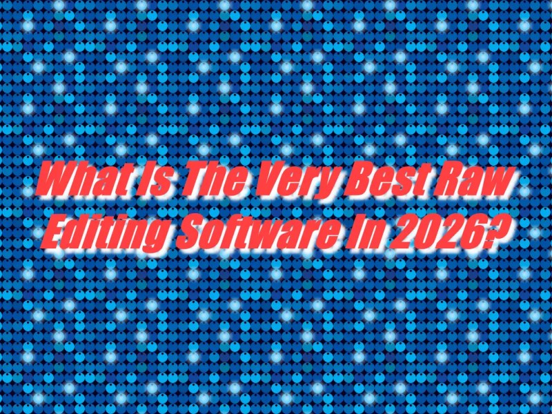 What Is The Very Best Raw Editing Software In&nbsp;2026?