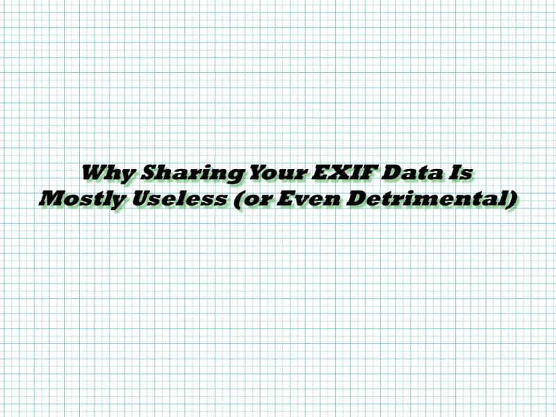 Why Sharing Your EXIF Data Is Mostly Useless (or Even&nbsp;Detrimental)