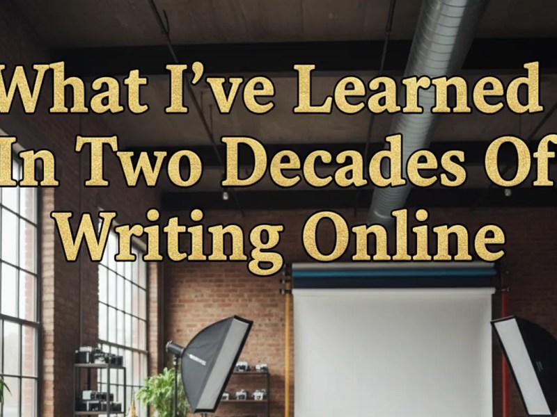 What I’ve Learned In Two Decades Of Writing&nbsp;Online