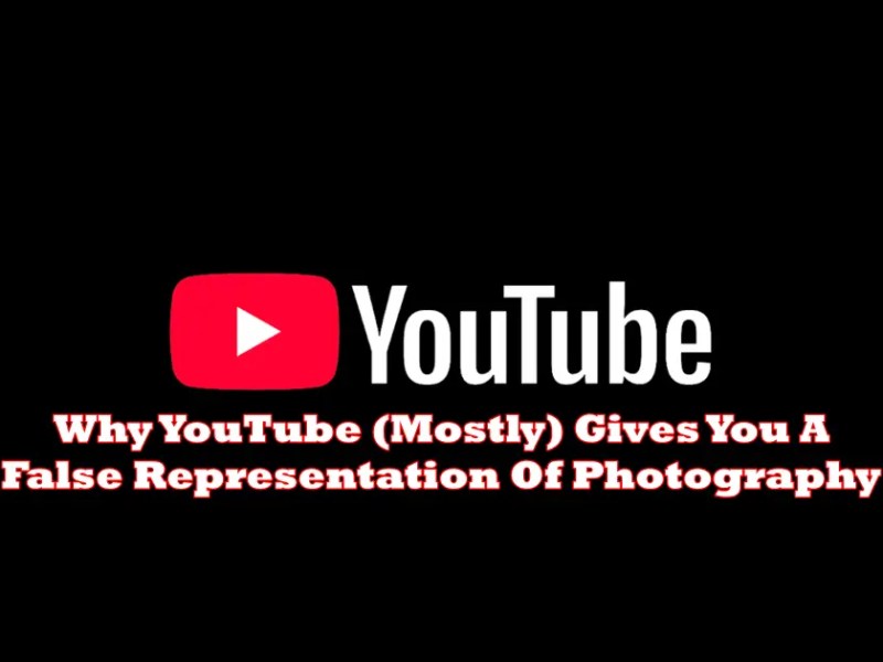Why YouTube (Mostly) Gives You A False Representation Of&nbsp;Photography