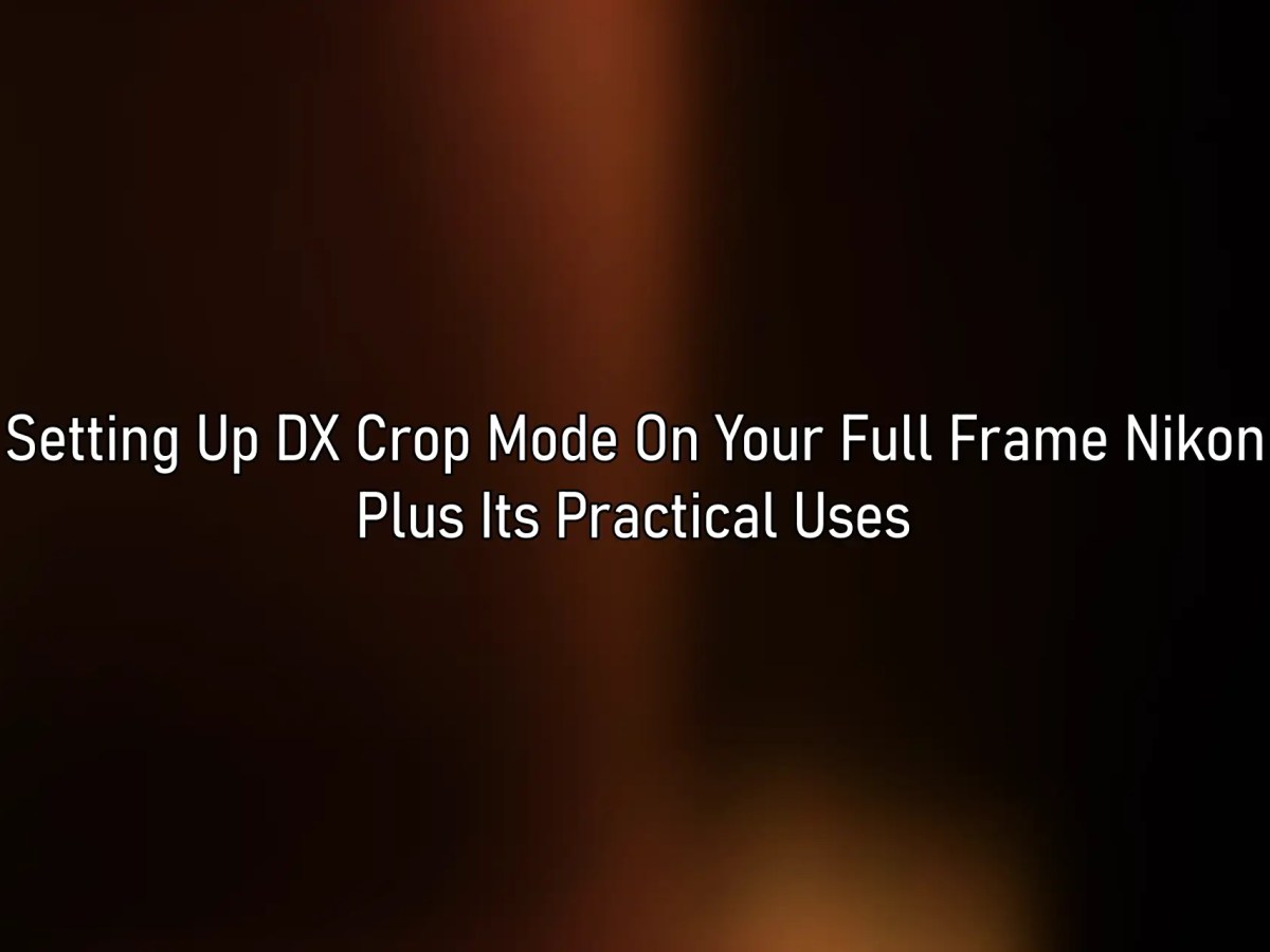 Setting Up DX Crop Mode On Your Full Frame Nikon – Plus Its Practical&nbsp;Uses